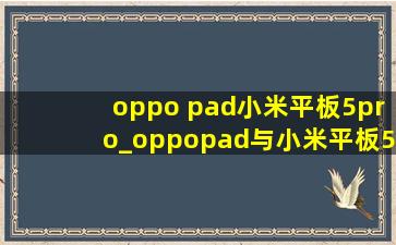 oppo pad小米平板5pro_oppopad与小米平板5pro